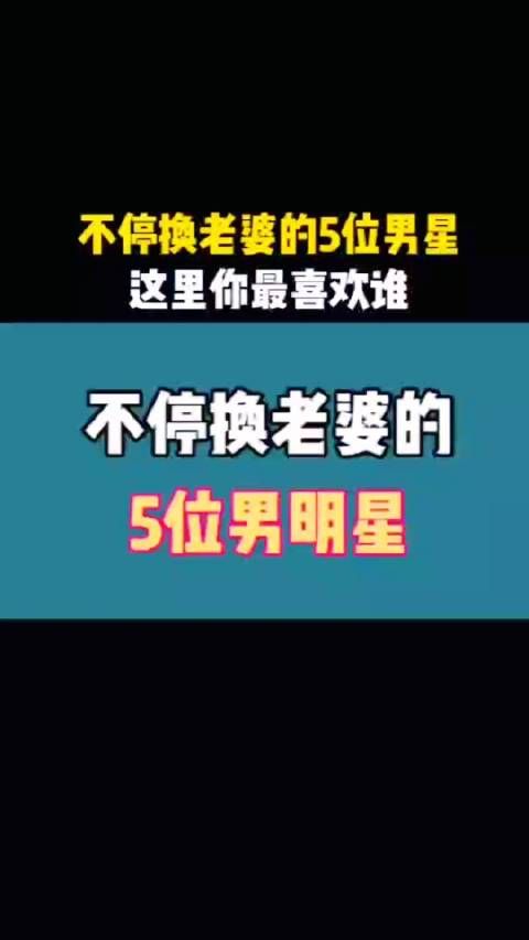 不停换老婆的5位男星，爱不爱不重要 主要是喜欢，这里你最喜欢谁