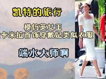 凯特的旅行，模仿英女王撞卡米拉首饰穿戴妃类似衣服……