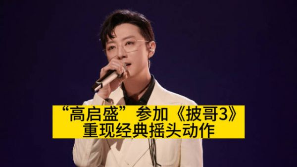 “高启盛”参加《披哥3》，重现经典摇头动作