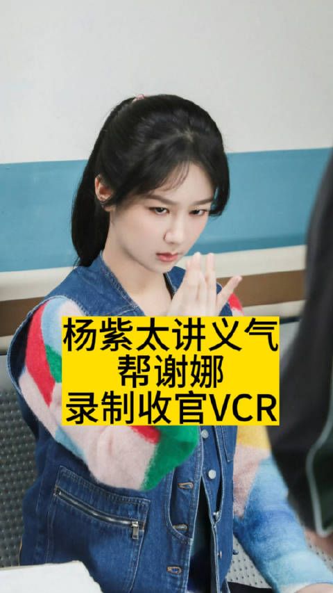 杨紫太讲义气，帮谢娜录制收官VCR