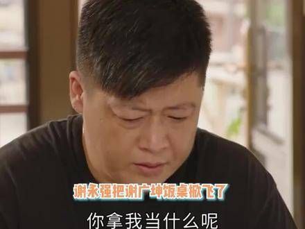 谢永强终于硬气了一回，把谢广坤的桌子掀翻了