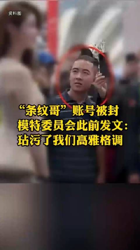 “条纹哥”账号被封 模特委员会此前发文： 玷污了我们高雅格调 近日…